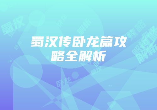 蜀汉传卧龙篇攻略全解析