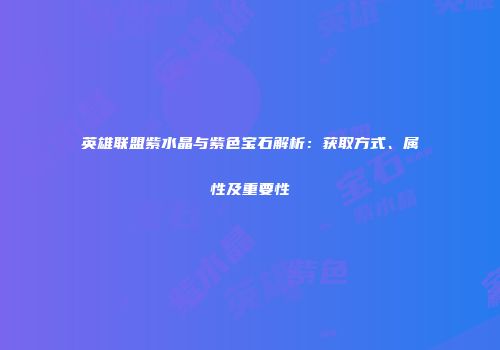 英雄联盟紫水晶与紫色宝石解析：获取方式、属性及重要性