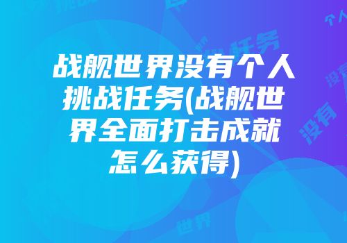 战舰世界没有个人挑战任务(战舰世界全面打击成就怎么获得)
