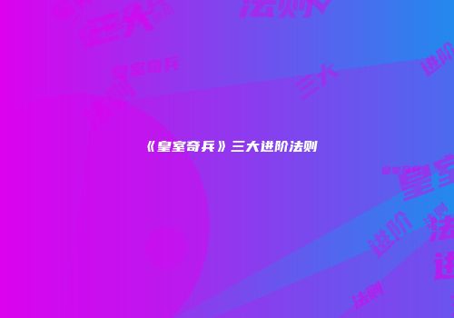 《皇室奇兵》三大进阶法则