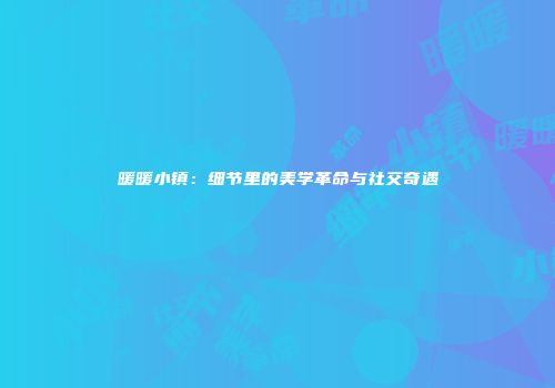 暖暖小镇：细节里的美学革命与社交奇遇