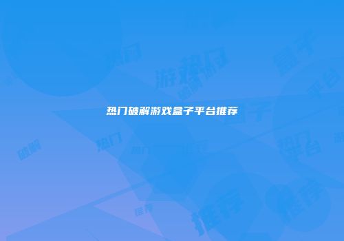 热门破解游戏盒子平台推荐