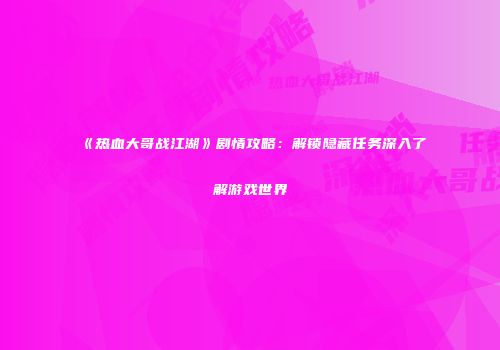 《热血大哥战江湖》剧情攻略：解锁隐藏任务深入了解游戏世界