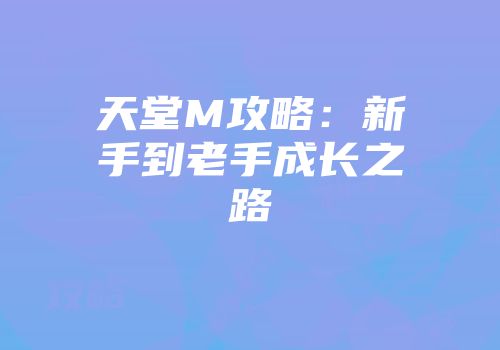 天堂M攻略：新手到老手成长之路