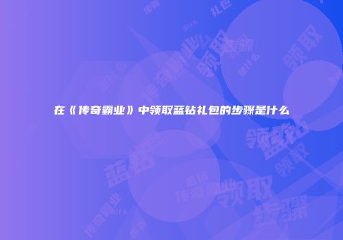 在《传奇霸业》中领取蓝钻礼包的步骤是什么