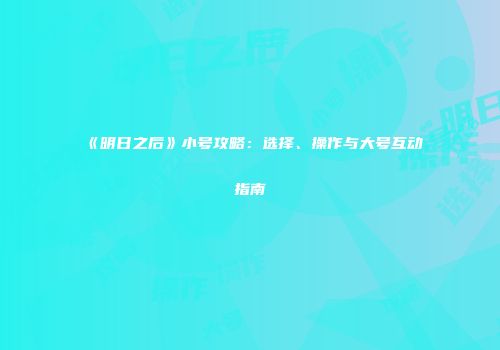 《明日之后》小号攻略：选择、操作与大号互动指南