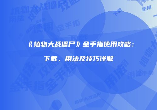 《植物大战僵尸》金手指使用攻略：下载、用法及技巧详解