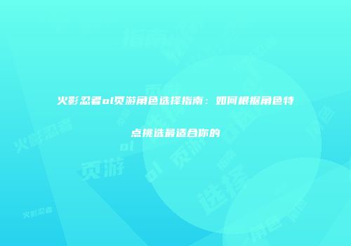火影忍者ol页游角色选择指南：如何根据角色特点挑选最适合你的