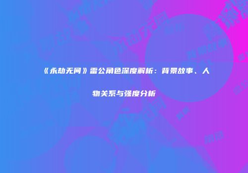 《永劫无间》雷公角色深度解析：背景故事、人物关系与强度分析