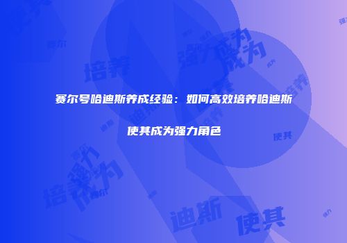 赛尔号哈迪斯养成经验：如何高效培养哈迪斯使其成为强力角色