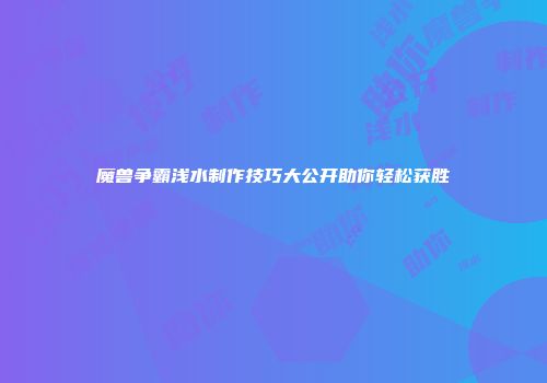 魔兽争霸浅水制作技巧大公开助你轻松获胜