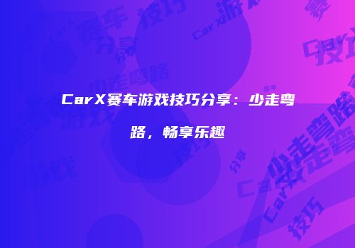 CarX赛车游戏技巧分享：少走弯路，畅享乐趣