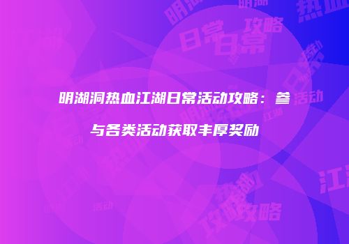 明湖洞热血江湖日常活动攻略:参与各类活动获取丰厚奖励