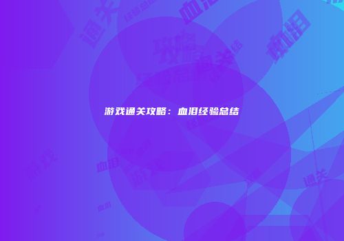 游戏通关攻略：血泪经验总结