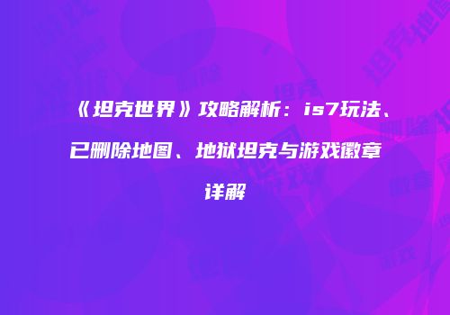 《坦克世界》攻略解析：is7玩法、已删除地图、地狱坦克与游戏徽章详解