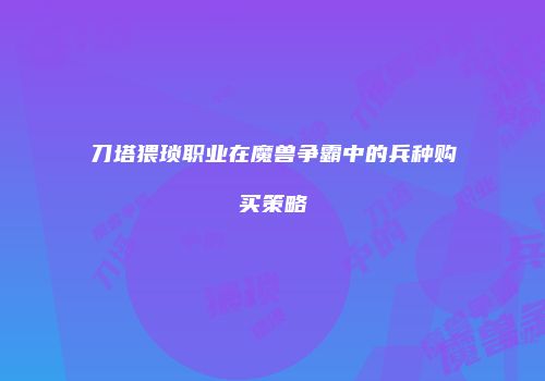 刀塔猥琐职业在魔兽争霸中的兵种购买策略