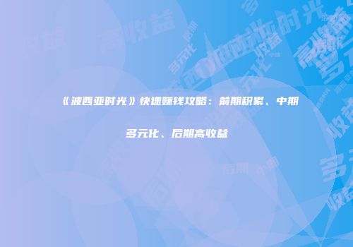《波西亚时光》快速赚钱攻略：前期积累、中期多元化、后期高收益