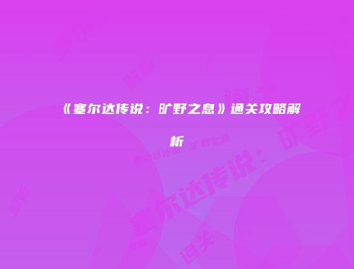 《塞尔达传说：旷野之息》通关攻略解析