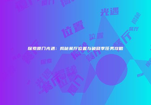 探索厦门光遇：揭秘餐厅位置与破晓季任务攻略