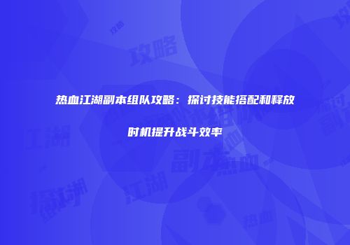 热血江湖副本组队攻略：探讨技能搭配和释放时机提升战斗效率