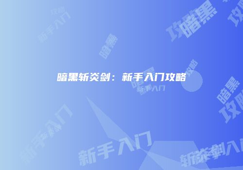 暗黑斩炎剑：新手入门攻略