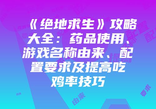 《绝地求生》攻略大全：药品使用、游戏名称由来、配置要求及提高吃鸡率技巧