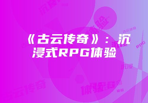 《古云传奇》：沉浸式RPG体验