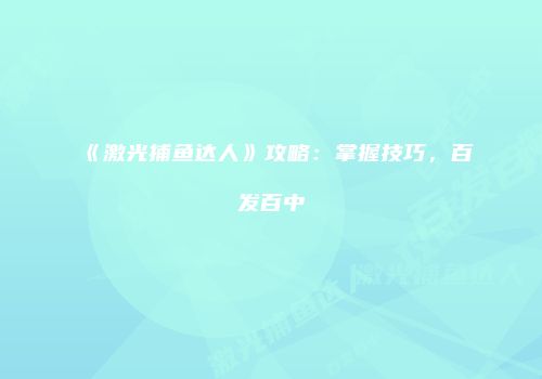 《激光捕鱼达人》攻略：掌握技巧，百发百中