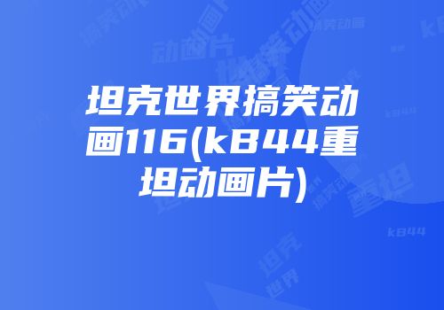 坦克世界搞笑动画116(kB44重坦动画片)