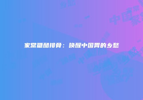 家常糖醋排骨：唤醒中国胃的乡愁