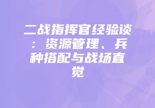 二战指挥官经验谈：资源管理、兵种搭配与战场直觉