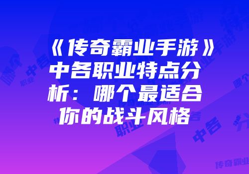 《传奇霸业手游》中各职业特点分析：哪个最适合你的战斗风格