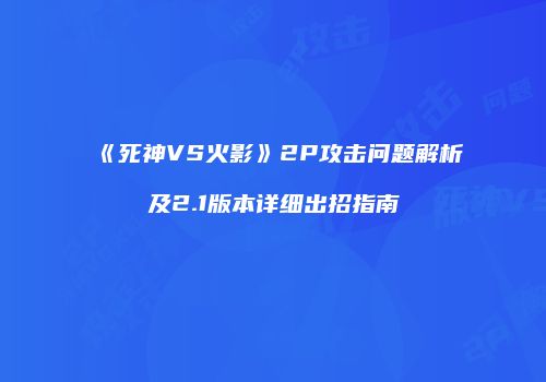 《死神VS火影》2P攻击问题解析及2.1版本详细出招指南