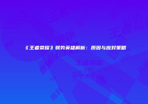 《王者荣耀》弱势英雄解析：原因与应对策略