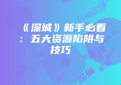 《深城》新手必看：五大资源陷阱与技巧