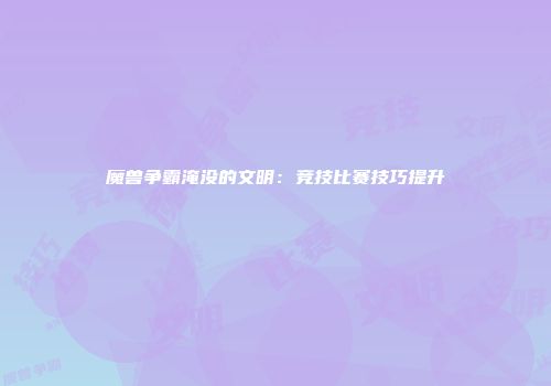 魔兽争霸淹没的文明：竞技比赛技巧提升