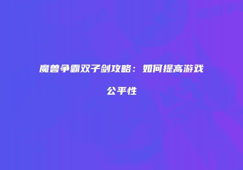 魔兽争霸双子剑攻略:如何提高游戏公平性
