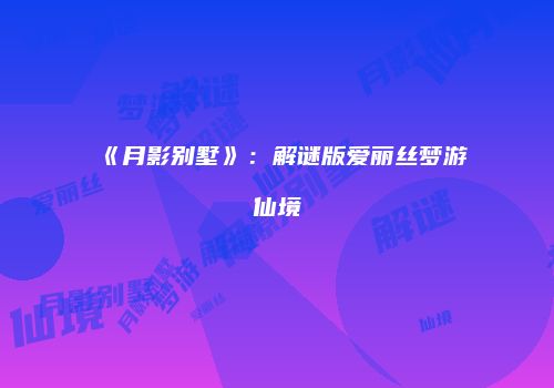 《月影别墅》：解谜版爱丽丝梦游仙境