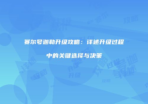 赛尔号迦勒升级攻略：详述升级过程中的关键选择与决策