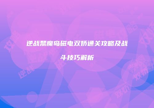 逆战禁魔岛磁电双娇通关攻略及战斗技巧解析