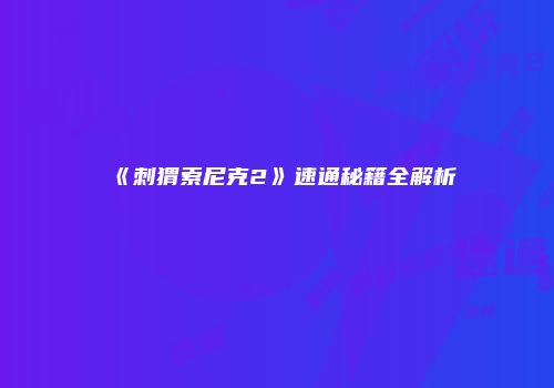 《刺猬索尼克2》速通秘籍全解析