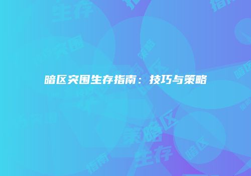 暗区突围生存指南：技巧与策略