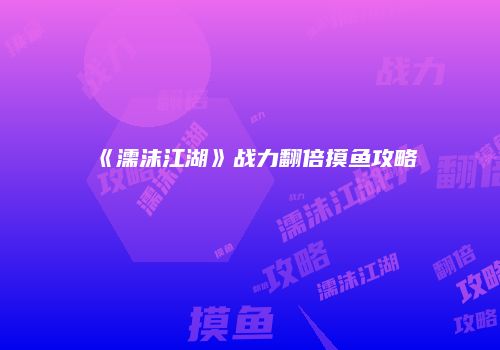 《濡沫江湖》战力翻倍摸鱼攻略