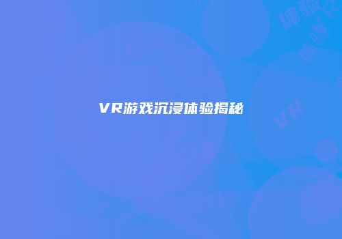 VR游戏沉浸体验揭秘