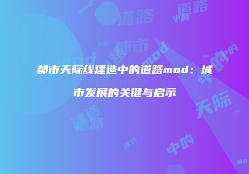都市天际线建造中的道路mod：城市发展的关键与启示