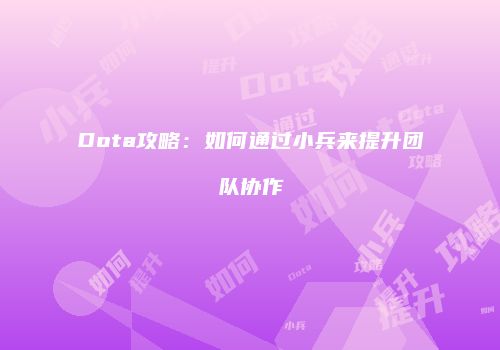 Dota攻略：如何通过小兵来提升团队协作