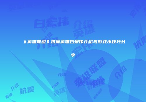 《英雄联盟》抗震英雄白宏伟介绍与游戏小技巧分享
