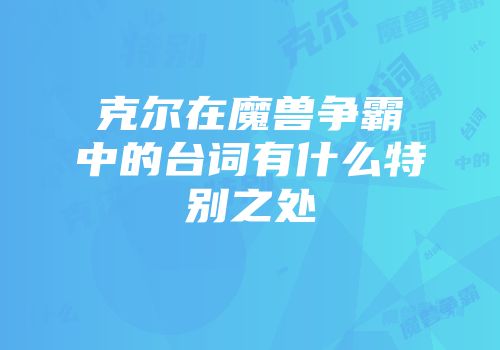 克尔在魔兽争霸中的台词有什么特别之处
