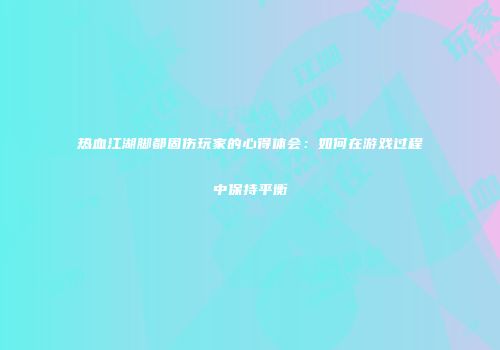 热血江湖脚都固伤玩家的心得体会：如何在游戏过程中保持平衡