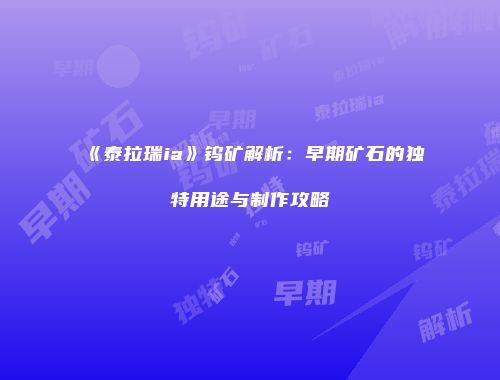 《泰拉瑞ia》钨矿解析：早期矿石的独特用途与制作攻略